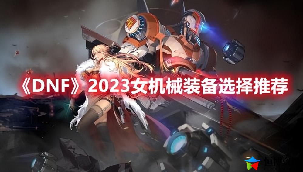 dnf女机械装备搭配_女机械师装备选择2023